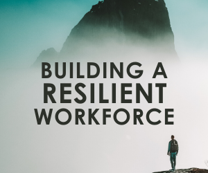 Building a Resilient Workforce: Employee Engagement and Communication are Key